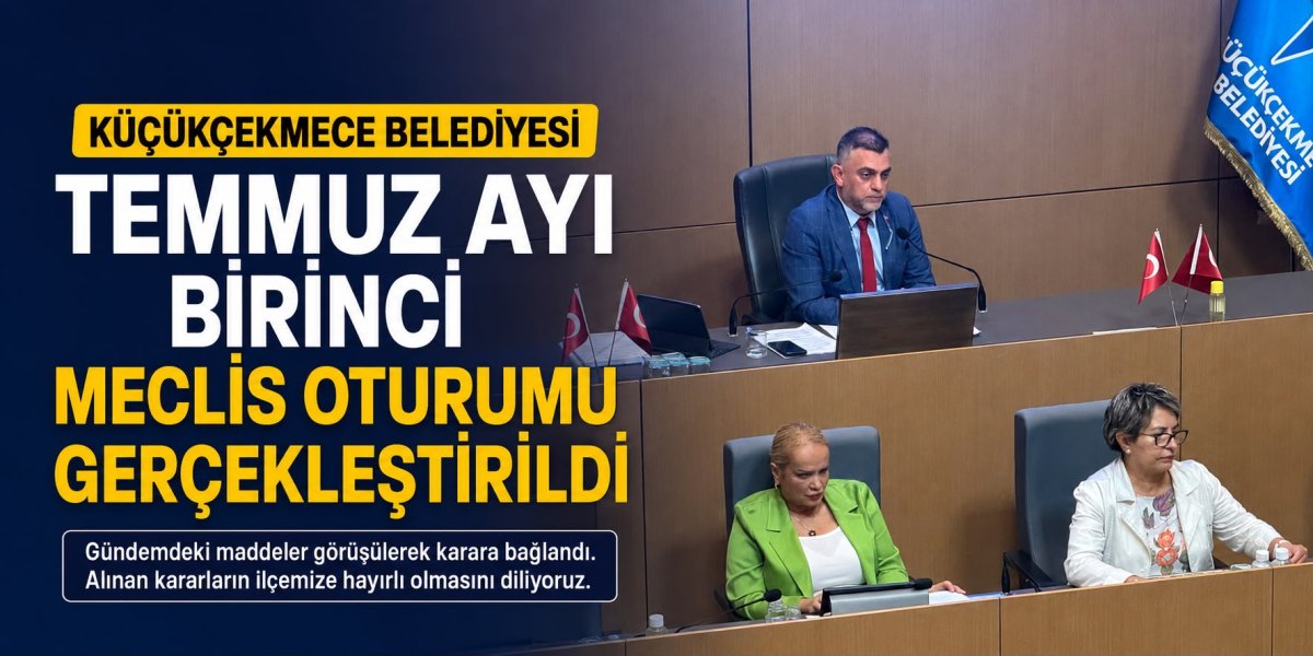Küçükçekmece Belediyesi Temmuz Ayı 1. Meclis Oturumu Gerçekleştirildi