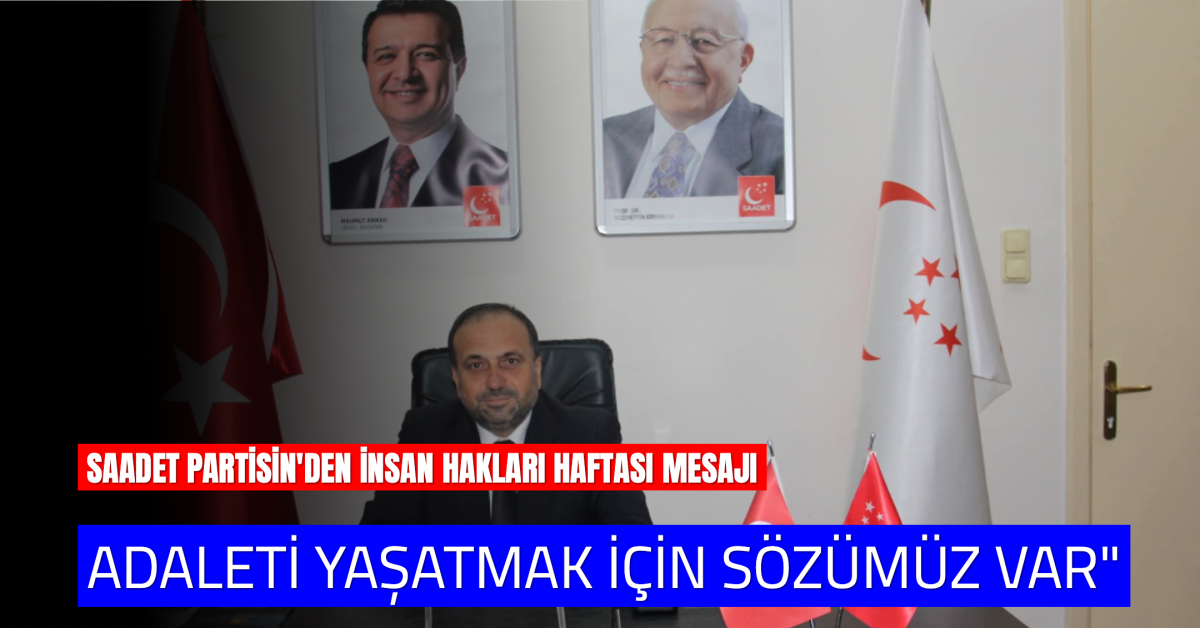 Saadet Partisi’nden İnsan Hakları Haftası Mesajı: “Adaleti Yaşatmak İçin Sözümüz Var”