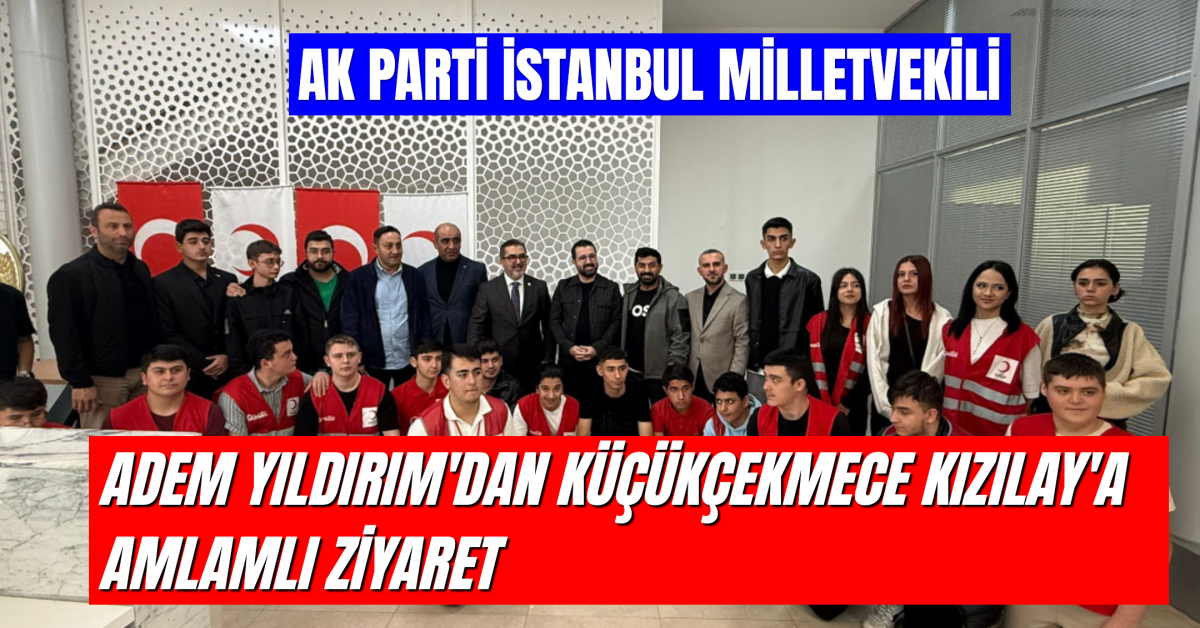 AK Parti Milletvekili Adem Yıldırım’dan Kızılay Küçükçekmece Şubesine Ziyaret