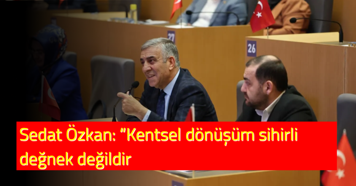 Sedat Özkan: “Kentsel dönüşüm sihirli değnek değildir”