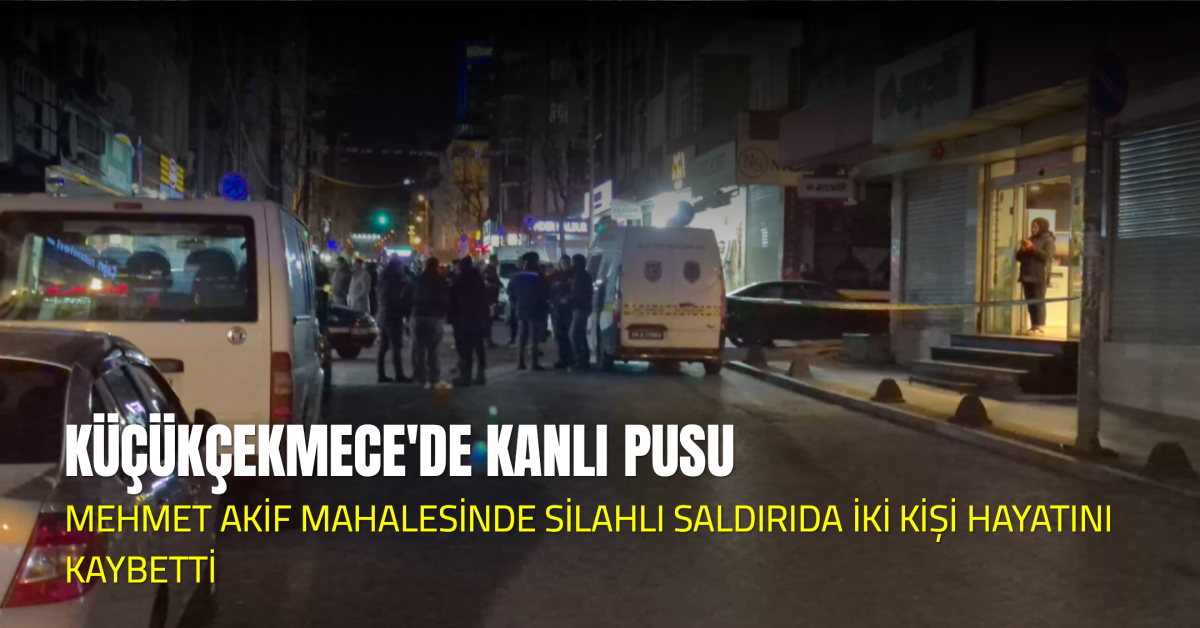 ???? SON DAKİKA | Küçükçekmece Mehmet Akif Mahallesi’nde Kanlı Saldırı: 2 Ölü