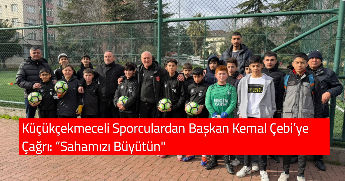 Küçükçekmeceli Sporculardan Başkan Kemal Çebi’ye Çağrı: “Sahamızı Büyütün”