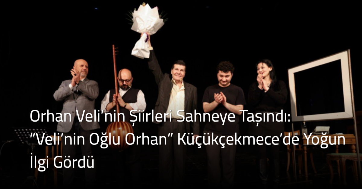 Orhan Veli’nin Şiirleri Sahneye Taşındı: “Veli’nin Oğlu Orhan” Küçükçekmece’de Yoğun İlgi Gördü