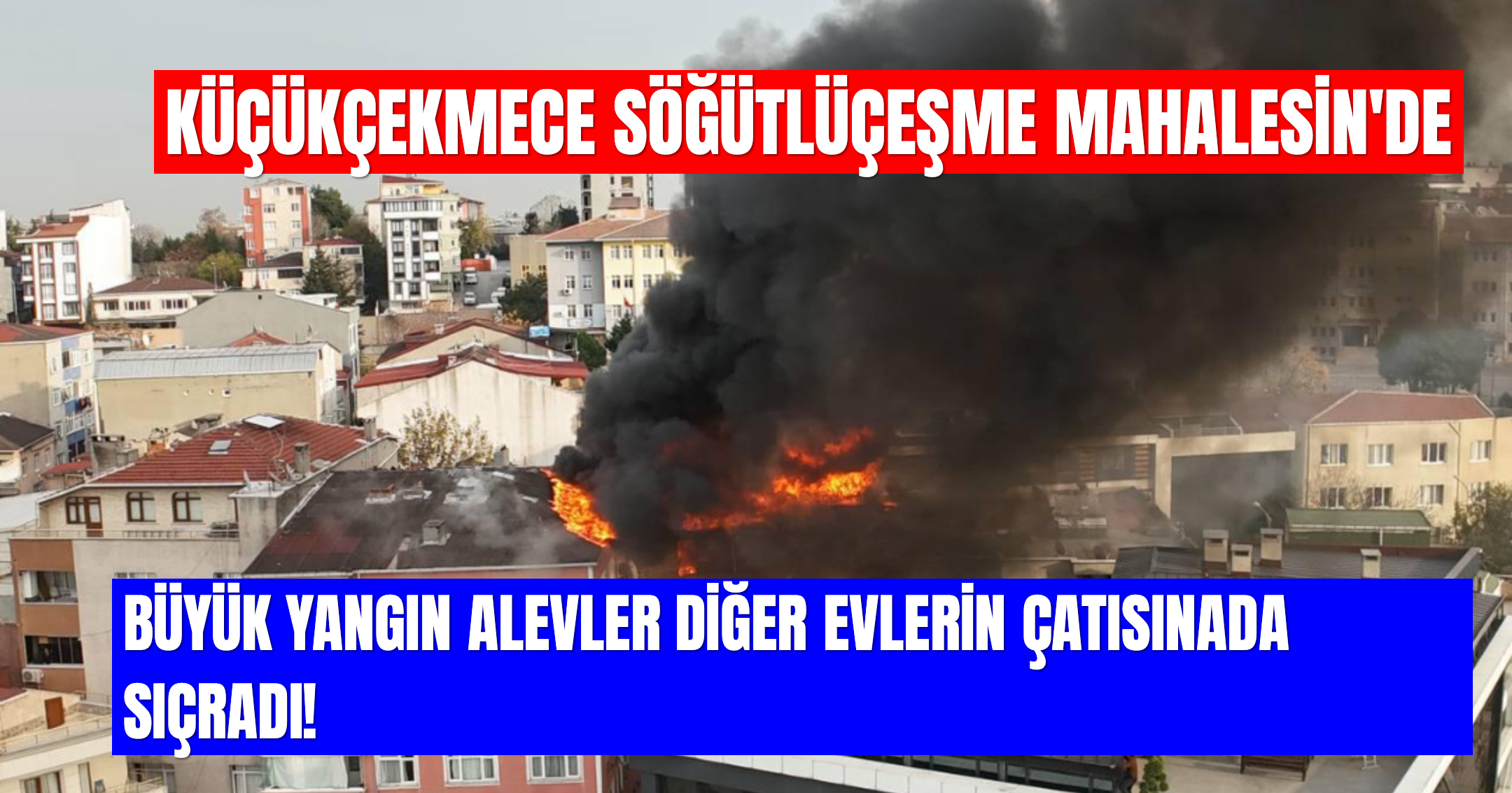 Küçükçekmece Söğütlüçeşme Mahallesi’nde Çatı Yangını: Alevler Üç Binaya Sirayet Etti