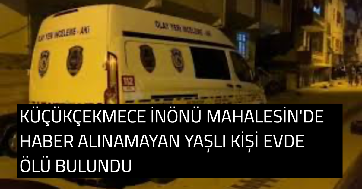 Küçükçekmece’de Üzücü Olay: Yaşlı Adam Evinde Ölü Bulundu