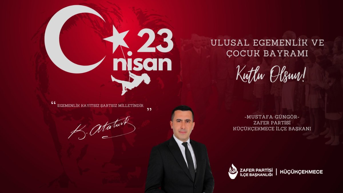 Zafer Partisi Küçükçekmece İlçe Başkanı Mustafa Güngör den  23 Nisan Mesajı