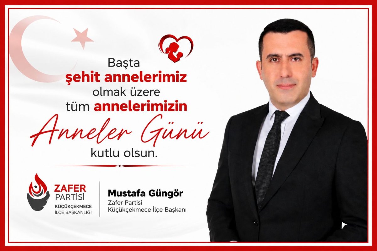 Zafer Partisi Küçükçekmece İlçe Başkanı Mustafa Güngör’den Anneler Günü Mesajı