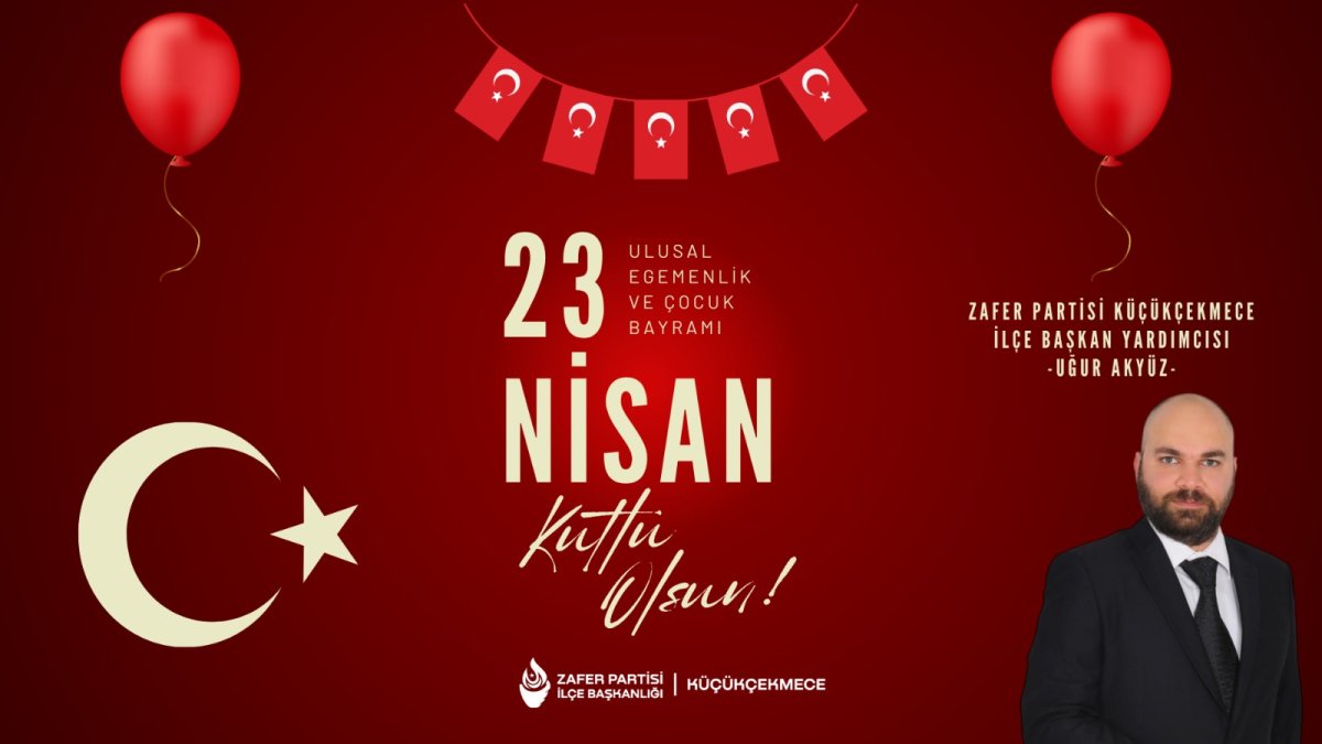 Zafer Partisi Küçükçekmece İlçe Başkan Yardımcısı Uğur Akyüz’den 23 Nisan Mesajı