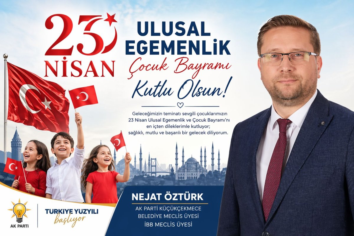AK Parti Küçükçekmece ve İBB Meclis Üyesi Nejat Öztürk’ten 23 Nisan Mesajı