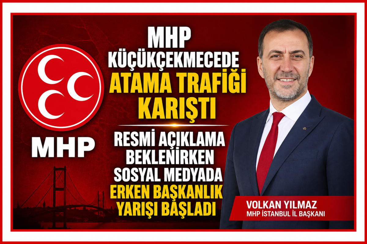 MHP Küçükçekmece’de “Atama” Trafiği Karıştı: Resmi Açıklama Beklenirken Sosyal Medyada Erken Başkanlık Yarışı Başladı
